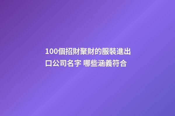 100個招財聚財的服裝進出口公司名字 哪些涵義符合